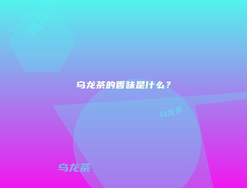 乌龙茶的香味是什么？