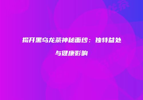 揭开黑乌龙茶神秘面纱：独特益处与健康影响