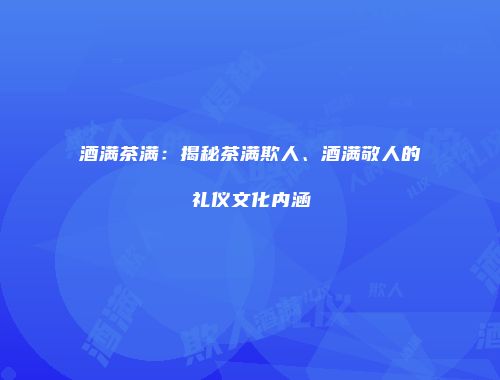 酒满茶满：揭秘茶满欺人、酒满敬人的礼仪文化内涵