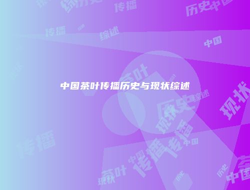 中国茶叶传播历史与现状综述