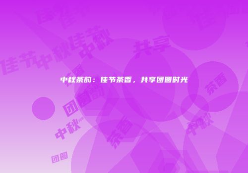 中秋茶韵：佳节茶香，共享团圆时光