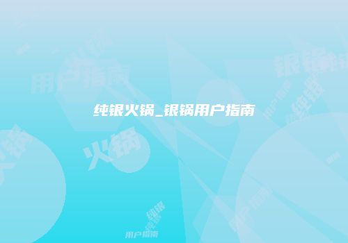 纯银火锅_银锅用户指南