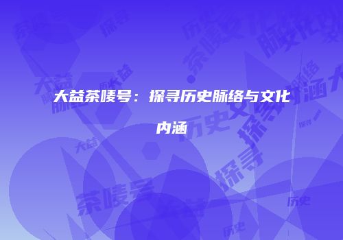 大益茶唛号：探寻历史脉络与文化内涵