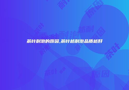 茶叶耐泡的原因,茶叶越耐泡品质越好