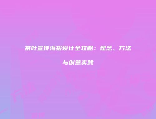茶叶宣传海报设计全攻略：理念、方法与创意实践