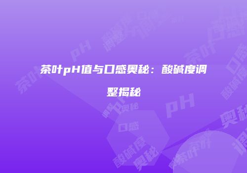 茶叶pH值与口感奥秘：酸碱度调整揭秘