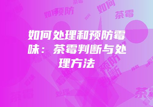 如何处理和预防霉味：茶霉判断与处理方法