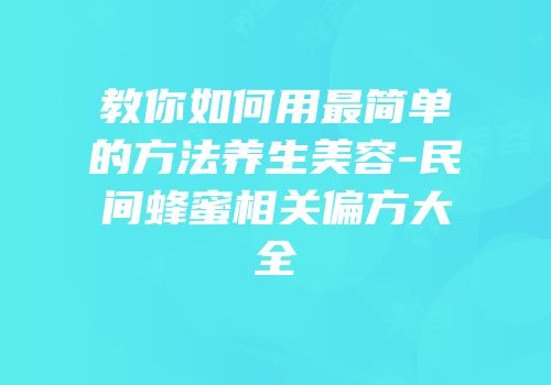 教你如何用最简单的方法养生美容-民间蜂蜜相关偏方大全