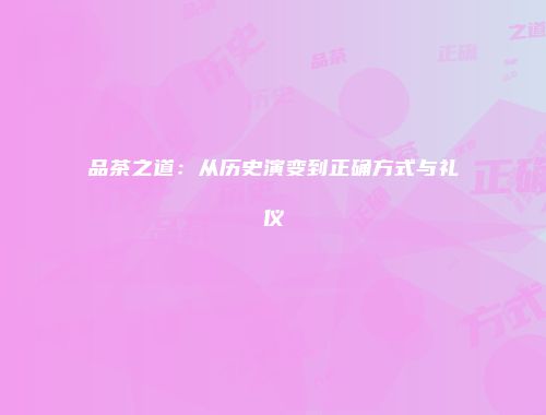 品茶之道：从历史演变到正确方式与礼仪