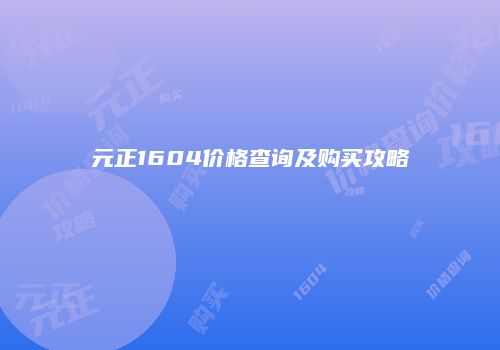 元正1604价格查询及购买攻略