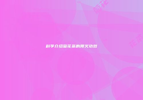 科学介绍菊花茶的降火功效