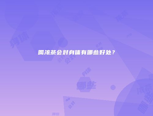 喝浓茶会对身体有哪些好处？