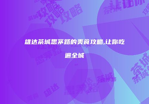 雄达茶城思茅路的美食攻略,让你吃遍全城