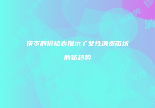 茯苓的价格表提示了女性消费市场的新趋势