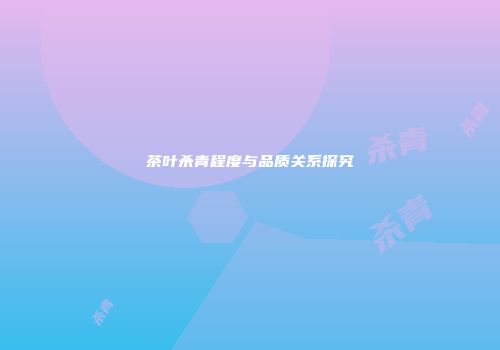 茶叶杀青程度与品质关系探究