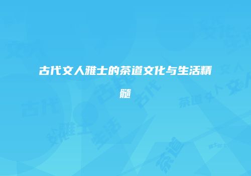 古代文人雅士的茶道文化与生活精髓