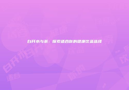 白开水与茶：探索适合你的健康饮品选择