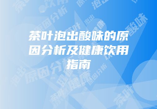 茶叶泡出酸味的原因分析及健康饮用指南