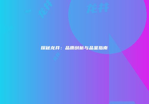 探秘龙井：品质剖析与品鉴指南