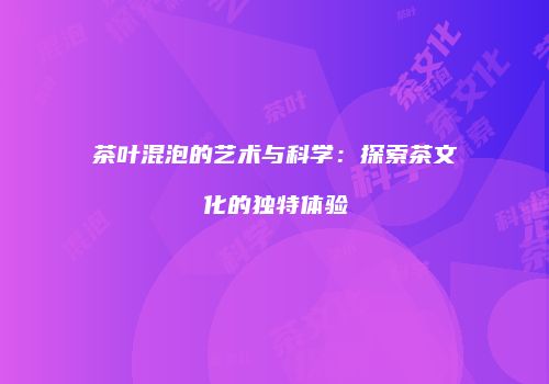 茶叶混泡的艺术与科学：探索茶文化的独特体验