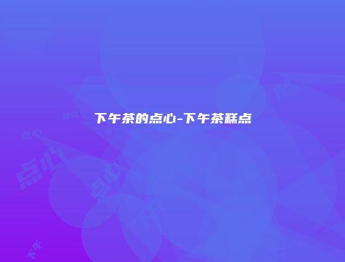下午茶的点心-下午茶糕点