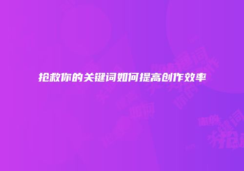 抢救你的关键词如何提高创作效率