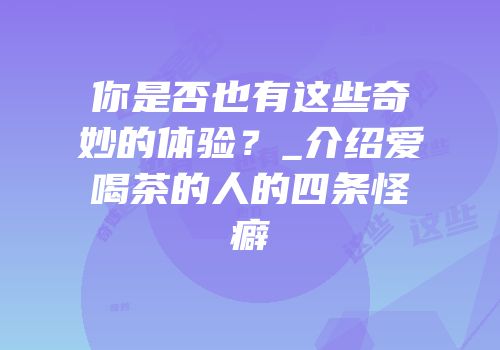 你是否也有这些奇妙的体验？_介绍爱喝茶的人的四条怪癖