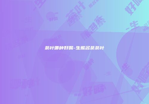 茶叶哪种好喝-生熊名茶茶叶