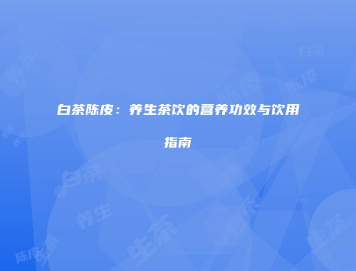 白茶陈皮：养生茶饮的营养功效与饮用指南