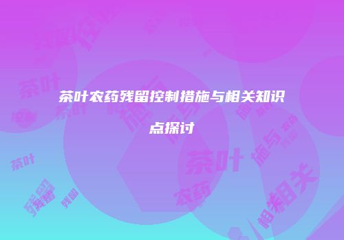 茶叶农药残留控制措施与相关知识点探讨