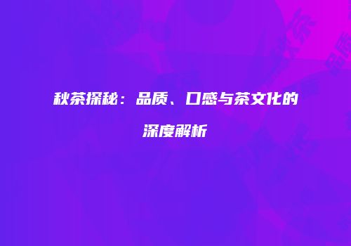 秋茶探秘：品质、口感与茶文化的深度解析