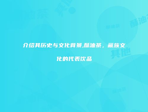 介绍其历史与文化背景,酥油茶，藏族文化的代表饮品