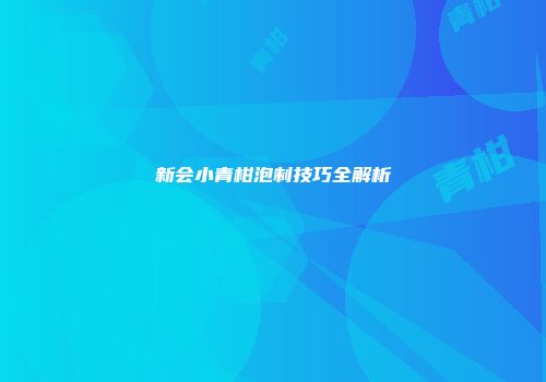 新会小青柑泡制技巧全解析