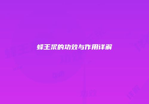 蜂王浆的功效与作用详解