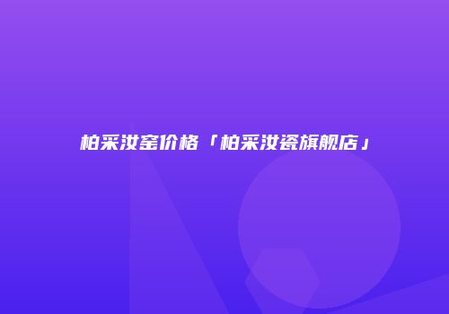 柏采汝窑价格「柏采汝瓷旗舰店」