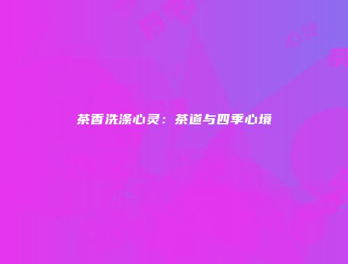 茶香洗涤心灵：茶道与四季心境