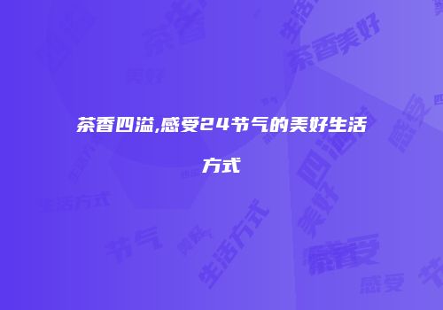 茶香四溢,感受24节气的美好生活方式