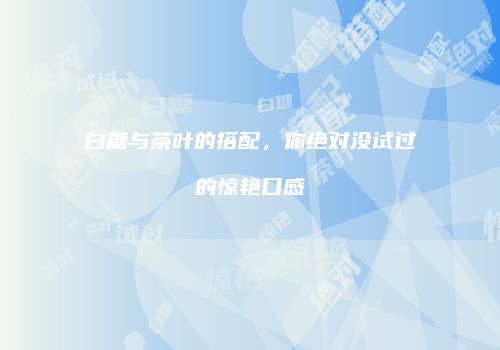白糖与茶叶的搭配，你绝对没试过的惊艳口感