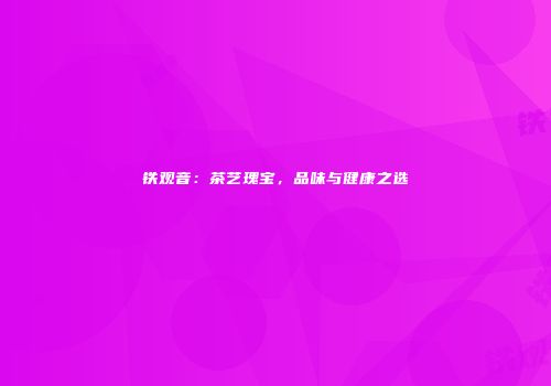 铁观音：茶艺瑰宝，品味与健康之选