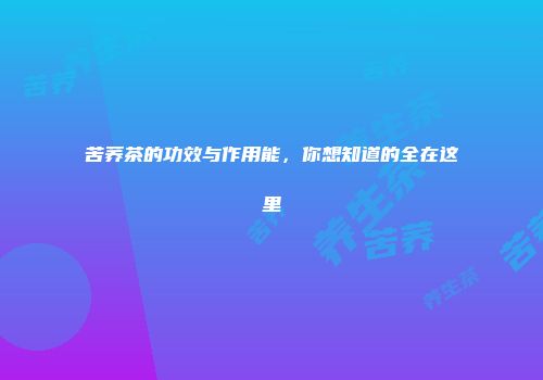 苦荞茶的功效与作用能，你想知道的全在这里