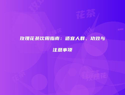 玫瑰花茶饮用指南：适宜人群、功效与注意事项