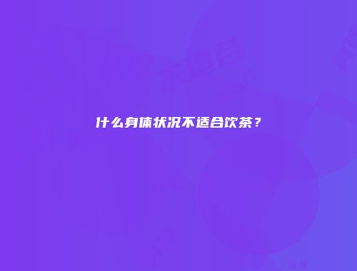 什么身体状况不适合饮茶？