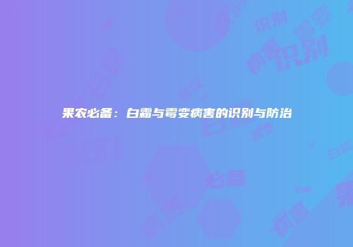 果农必备：白霜与霉变病害的识别与防治