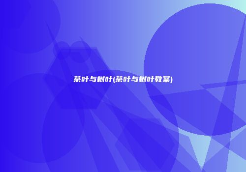 茶叶与树叶(茶叶与树叶教案)