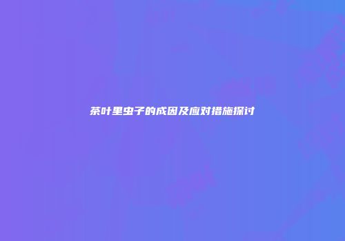 茶叶里虫子的成因及应对措施探讨