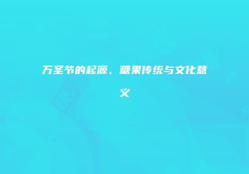 万圣节的起源、糖果传统与文化意义