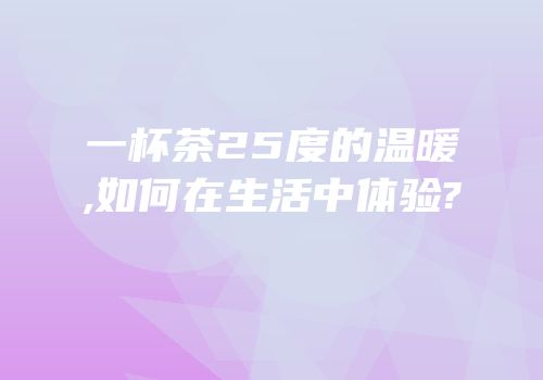 一杯茶25度的温暖,如何在生活中体验?