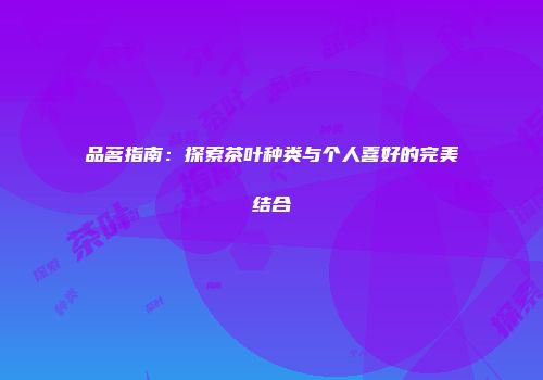 品茗指南：探索茶叶种类与个人喜好的完美结合