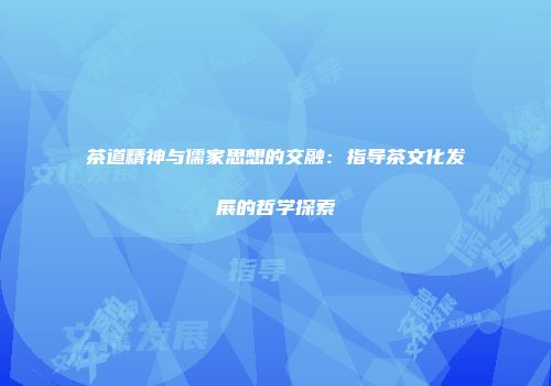 茶道精神与儒家思想的交融：指导茶文化发展的哲学探索
