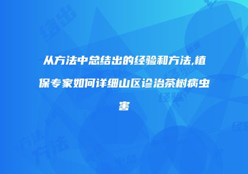 从方法中总结出的经验和方法,植保专家如何详细山区诊治茶树病虫害